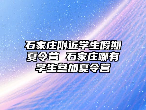 石家庄附近学生假期夏令营 石家庄哪有学生参加夏令营