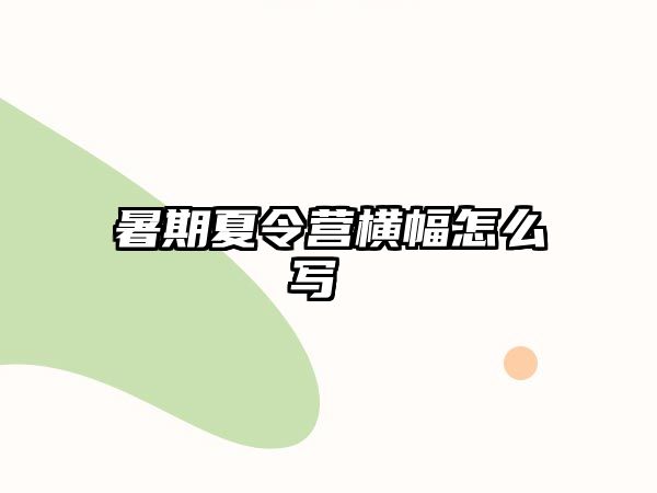 暑期夏令营横幅怎么写 