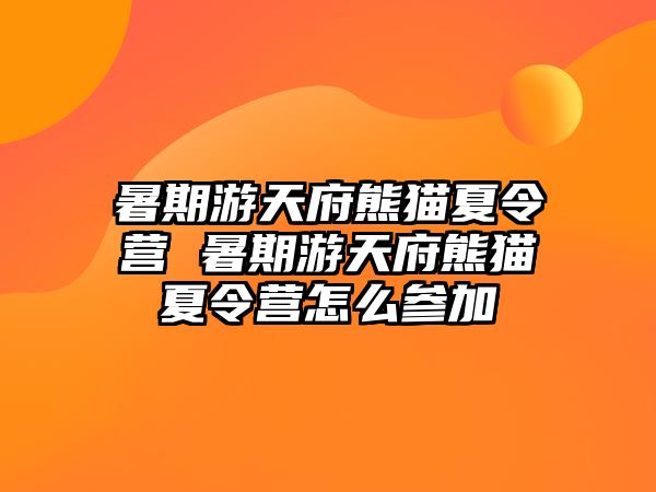 暑期游天府熊猫夏令营 暑期游天府熊猫夏令营怎么参加