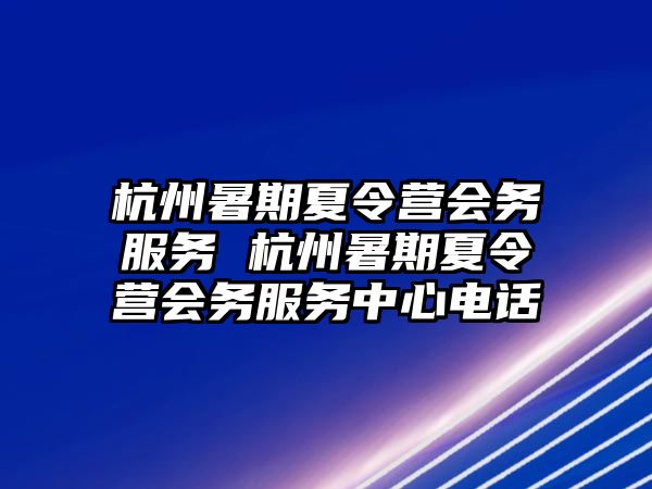 杭州暑期夏令营会务服务 杭州暑期夏令营会务服务中心电话