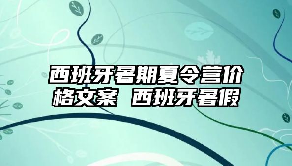 西班牙暑期夏令营价格文案 西班牙暑假