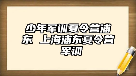 少年军训夏令营浦东 上海浦东夏令营 军训