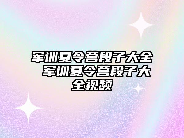 军训夏令营段子大全 军训夏令营段子大全视频