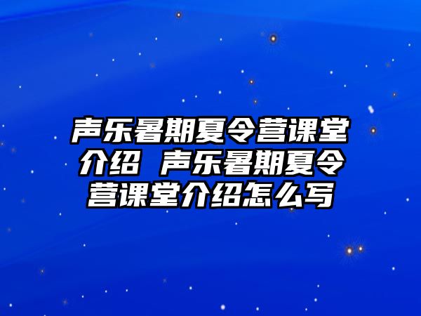 声乐暑期夏令营课堂介绍 声乐暑期夏令营课堂介绍怎么写