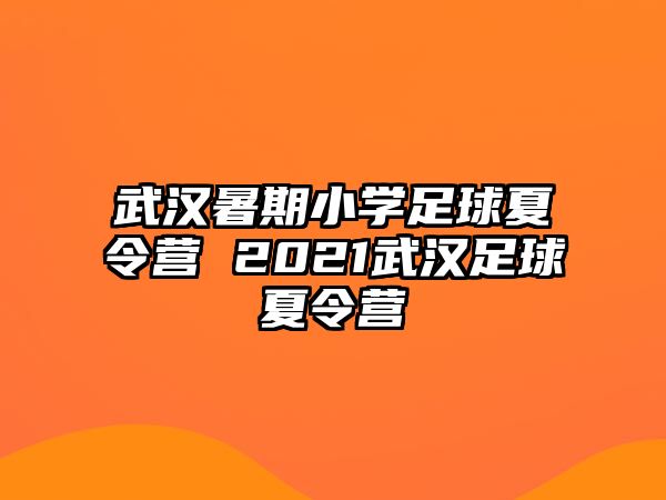 武汉暑期小学足球夏令营 2021武汉足球夏令营