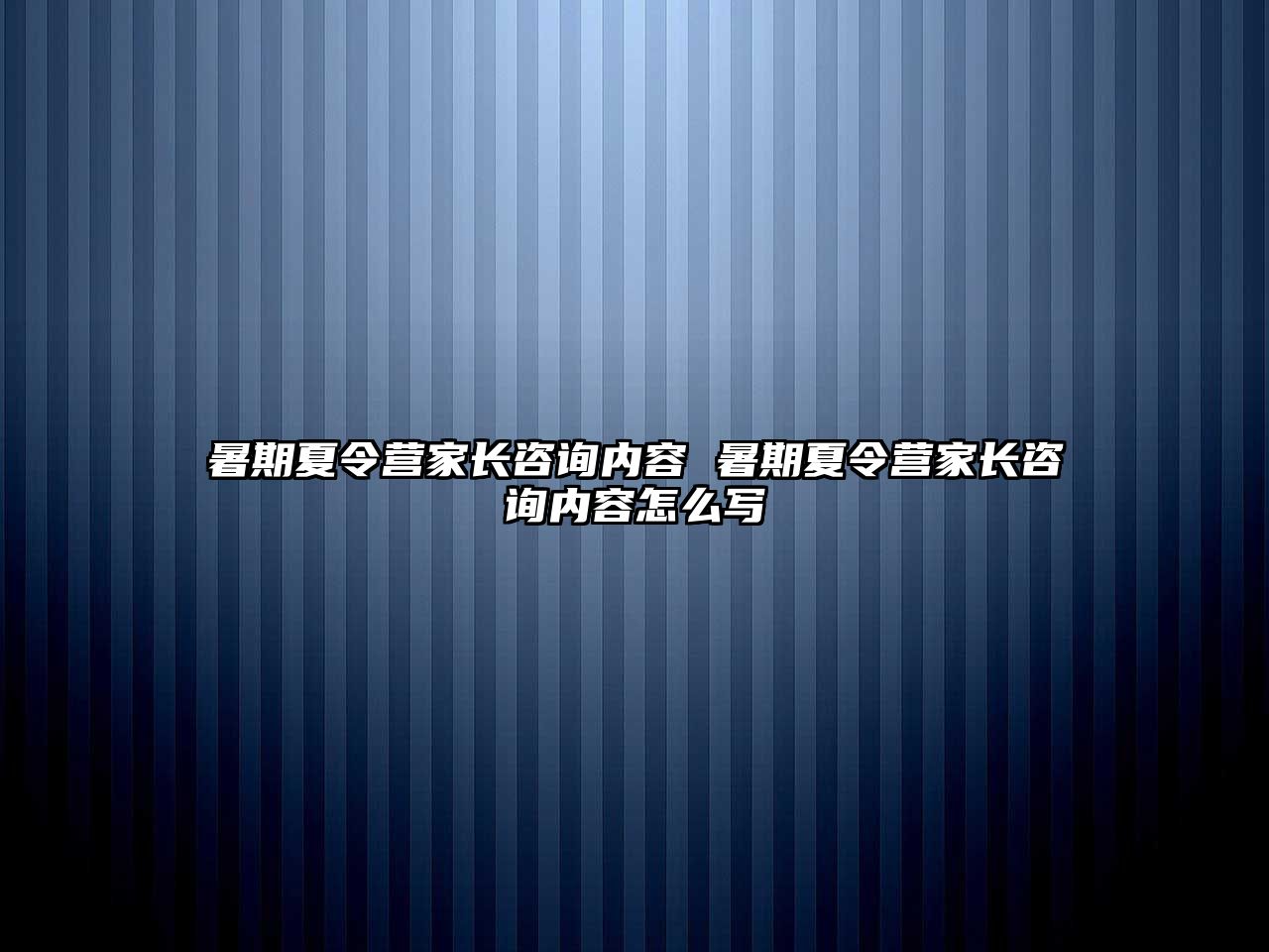 暑期夏令营家长咨询内容 暑期夏令营家长咨询内容怎么写