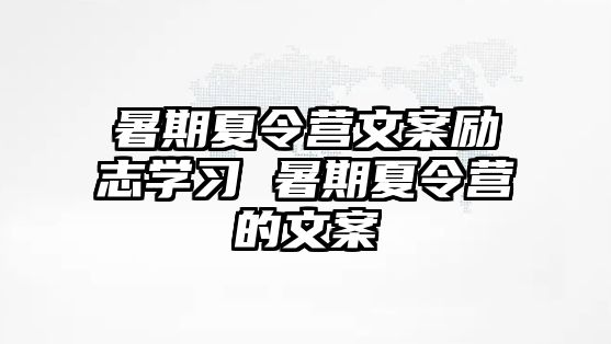 暑期夏令营文案励志学习 暑期夏令营的文案