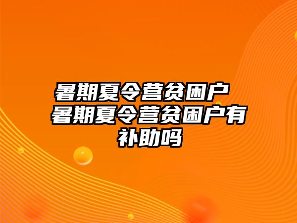 暑期夏令营贫困户 暑期夏令营贫困户有补助吗