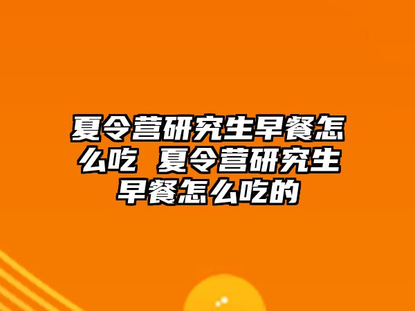 夏令营研究生早餐怎么吃 夏令营研究生早餐怎么吃的