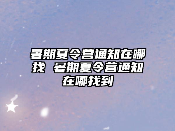 暑期夏令营通知在哪找 暑期夏令营通知在哪找到