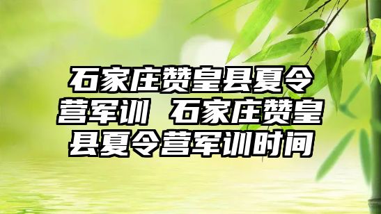 石家庄赞皇县夏令营军训 石家庄赞皇县夏令营军训时间