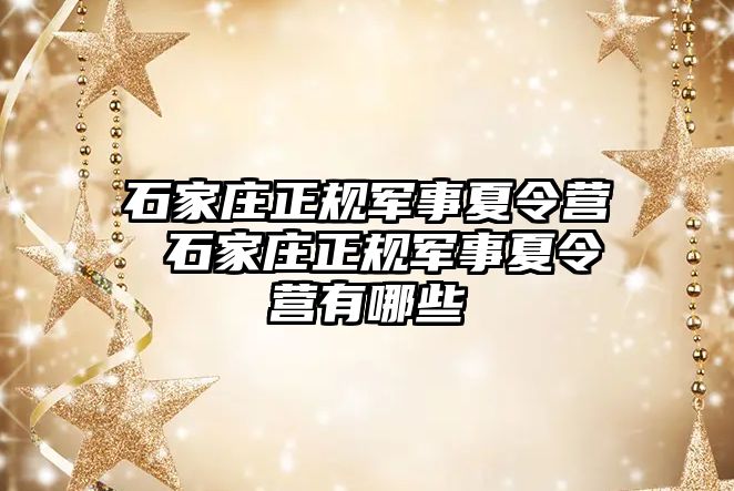 石家庄正规军事夏令营 石家庄正规军事夏令营有哪些