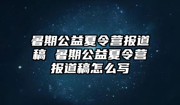 暑期公益夏令营报道稿 暑期公益夏令营报道稿怎么写