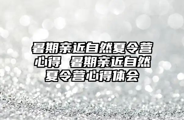 暑期亲近自然夏令营心得 暑期亲近自然夏令营心得体会