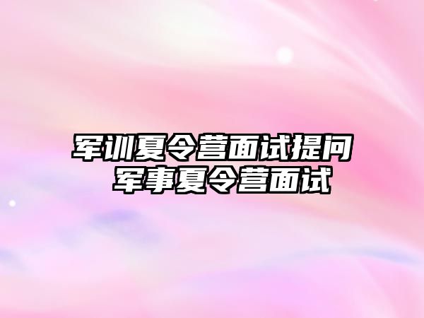 军训夏令营面试提问 军事夏令营面试