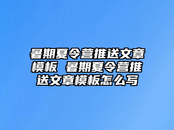 暑期夏令营推送文章模板 暑期夏令营推送文章模板怎么写