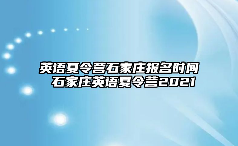 英语夏令营石家庄报名时间 石家庄英语夏令营2021