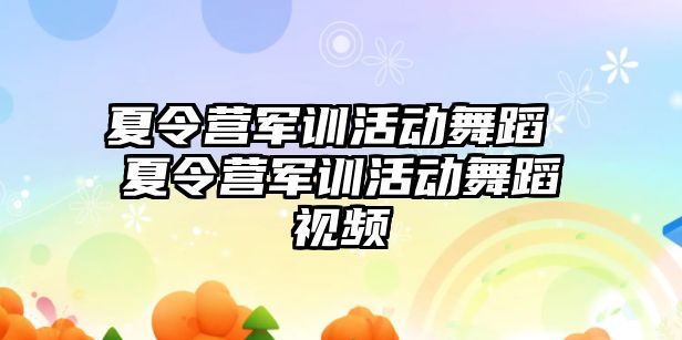 夏令营军训活动舞蹈 夏令营军训活动舞蹈视频