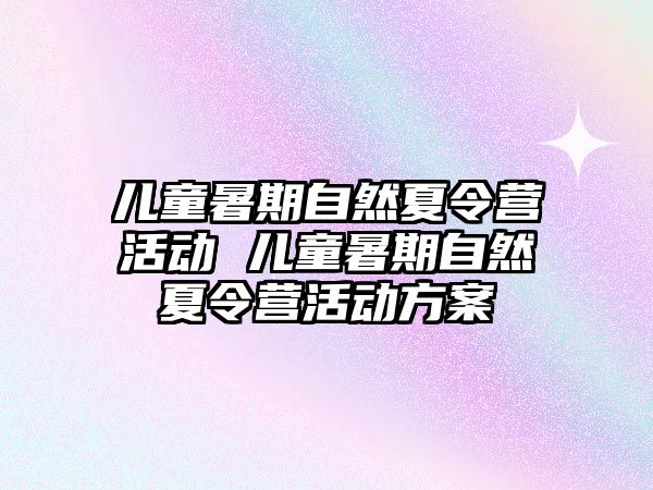 儿童暑期自然夏令营活动 儿童暑期自然夏令营活动方案