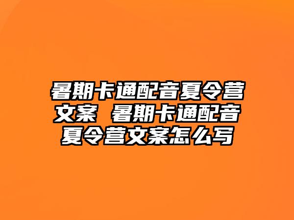 暑期卡通配音夏令营文案 暑期卡通配音夏令营文案怎么写