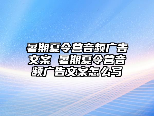 暑期夏令营音频广告文案 暑期夏令营音频广告文案怎么写