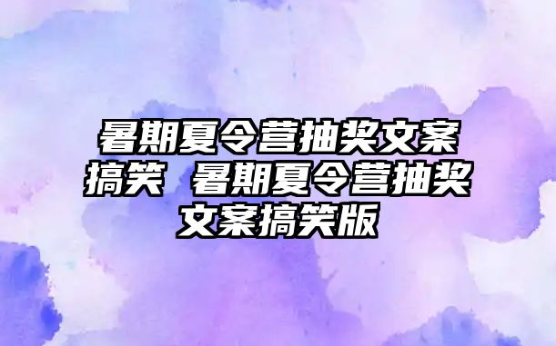 暑期夏令营抽奖文案搞笑 暑期夏令营抽奖文案搞笑版