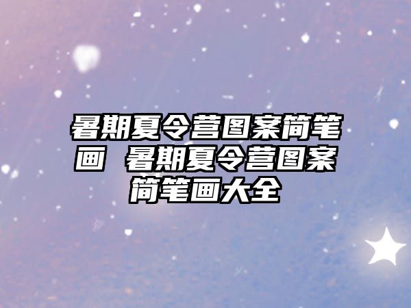 暑期夏令营图案简笔画 暑期夏令营图案简笔画大全