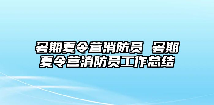 暑期夏令营消防员 暑期夏令营消防员工作总结