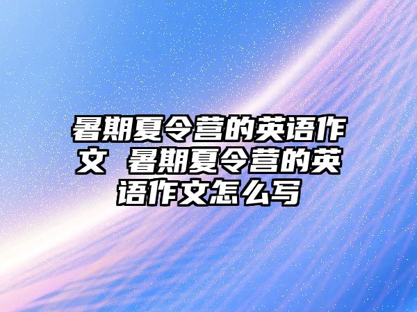 暑期夏令营的英语作文 暑期夏令营的英语作文怎么写