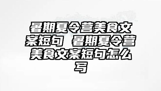 暑期夏令营美食文案短句 暑期夏令营美食文案短句怎么写